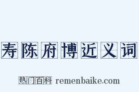 寿陈府博近义词是什么意思的图片